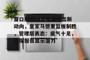 爱游戏官网网页版入口-包含窗口期NBA常规赛传出新动向，皇家马德里篮板制胜，管理层表态：底气十足，球探报告显示潜力的词条